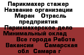 Парикмахер-стажер › Название организации ­ Маран › Отрасль предприятия ­ Парикмахерское дело › Минимальный оклад ­ 30 000 - Все города Работа » Вакансии   . Самарская обл.,Самара г.